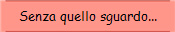 Senza quello sguardo...