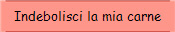Indebolisci la mia carne