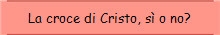 La croce di Cristo, s� o no?