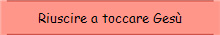 Riuscire a toccare Ges�